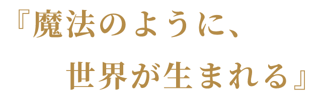 魔法のように世界が生まれる